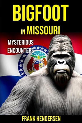 Bigfoot in Missouri: Mysterious Encounters - Hendersen, Frank
