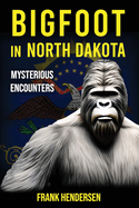 Bigfoot in North Dakota: Mysterious Encounters
