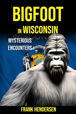 Bigfoot in Wisconsin: Mysterious Encounters - Hendersen, Frank