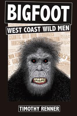 Bigfoot: West Coast Wild Men: A History of Wild Men, Gorillas, and Other Hairy Monsters in California, Oregon, and Washington state. - Renner, Timothy