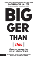 Bigger Than This: How to Turn Any Venture Into an Admired Brand