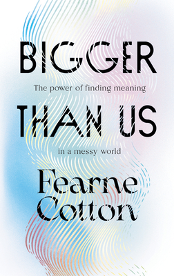 Bigger Than Us: The Power of Finding Meaning in a Messy World - Cotton, Fearne