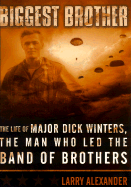 Biggest Brother: The Life of Major Dick Winters, the Man Who Lead the Band of Brothers