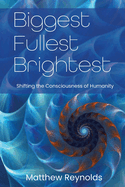 Biggest Fullest and Brightest: Shifting the Consciousness of Humanity