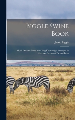 Biggle Swine Book: Much old and More new hog Knowledge, Arranged in Alternate Streaks of fat and Lean - Biggle, Jacob