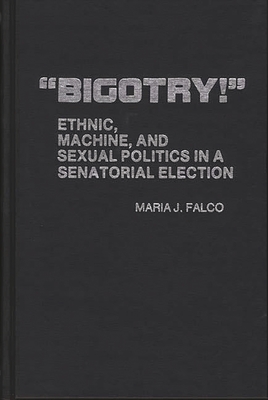 Bigotry!: Ethnic, Machine, and Sexual Politics in a Senatorial Election - Falco, Maria J