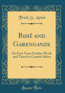 Bih and Garenganze: Or Four Years Further Work and Travel in Central Africa (Classic Reprint)