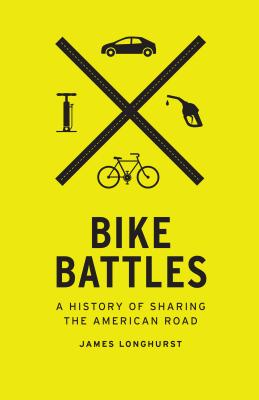 Bike Battles: A History of Sharing the American Road - Longhurst, James