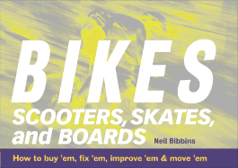 Bikes, Scooters, Skates and Boards: How to Buy 'em, Fix 'em, Improve 'em & Move 'em