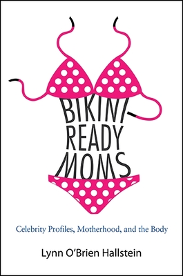 Bikini-Ready Moms: Celebrity Profiles, Motherhood, and the Body - O'Brien Hallstein, Lynn