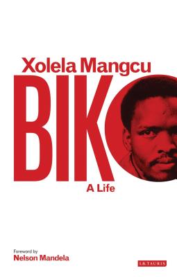 Biko: A Life - Mangcu, Xolela, and Mandela, Nelson (Foreword by)
