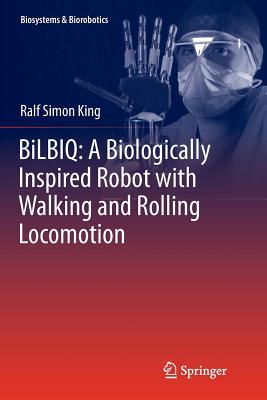 Bilbiq: A Biologically Inspired Robot with Walking and Rolling Locomotion - King, Ralf Simon