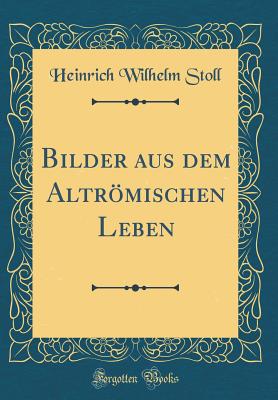 Bilder Aus Dem Altrmischen Leben (Classic Reprint) - Stoll, Heinrich Wilhelm