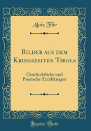 Bilder Aus Dem Kriegszeiten Tirols: Geschichtliche Und Poetische Erz?hlungen (Classic Reprint)