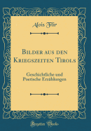 Bilder Aus Den Kriegszeiten Tirols: Geschichtliche Und Poetische Erzhlungen (Classic Reprint)