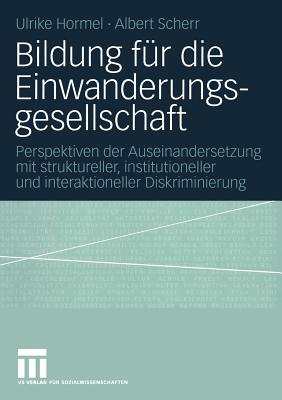 Bildung Fur Die Einwanderungsgesellschaft: Perspektiven Der Auseinandersetzung Mit Struktureller, Institutioneller Und Interaktioneller Diskriminierung - Hormel, Ulrike, and Scherr, Albert