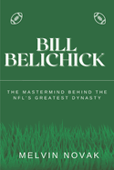 Bill Belichick: The Mastermind Behind the NFL's Greatest Dynasty