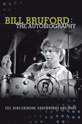 Bill Bruford: The Autobiography. Yes, King Crimson, Earthworks and More. - Bruford, Bill, Dr., PhD, and Vella, Andy (Designer)