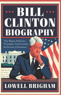Bill Clinton biography: The Master Politician: Triumphs, Controversies, and the Pursuit of Greatness
