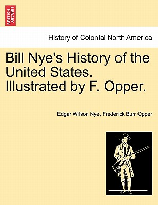 Bill Nye's History of the United States. Illustrated by F. Opper. - Nye, Edgar Wilson, and Opper, Frederick Burr