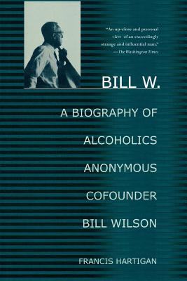 Bill W.: A Biography of Alcoholics Anonymous Cofounder Bill Wilson - Hartigan, Francis, and Francis, Hartigan