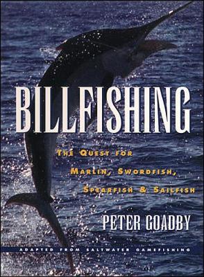 Billfishing: The Quest for Marlin, Swordfish, Spearfish & Sailfish - Goadby, Peter