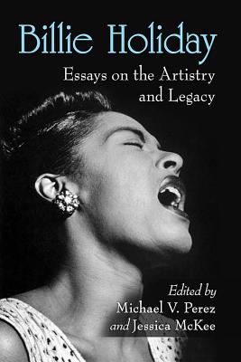 Billie Holiday: Essays on the Artistry and Legacy - Perez, Michael, and McKee, Jessica (Editor)