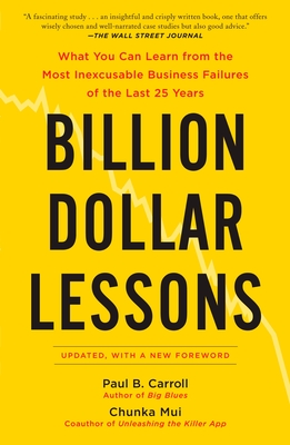 Billion Dollar Lessons: What You Can Learn from the Most Inexcusable Business Failures of the Last 25 Years - Carroll, Paul B, and Mui, Chunka