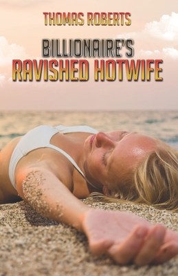 Billionaire's Ravished Hotwife - Roberts, Thomas