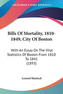 Bills Of Mortality, 1810-1849, City Of Boston: With An Essay On The Vital Statistics Of Boston From 1810 To 1841 (1893)