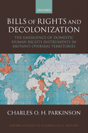 Bills of Rights and Decolonization: The Emergence of Domestic Human Rights Instruments in Britain's Overseas Territories