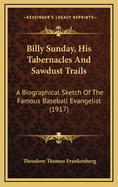 Billy Sunday, His Tabernacles and Sawdust Trails, a Biographical Sketch of the Famous Baseball Evangelist