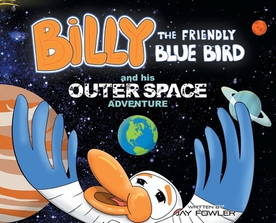 Billy the Friendly Blue Bird and his Outer Space Adventure - Jay Fowler
