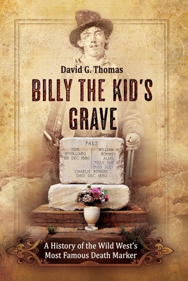 Billy The Kid's Grave: A History of the Wild West's Most Famous Death Marker - Thomas, David G