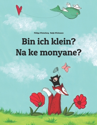 Bin ich klein? Na ke monyane?: Deutsch-Sesotho [Lesotho]/S?dliches Sotho: Zweisprachiges Bilderbuch zum Vorlesen f?r Kinder ab 3-6 Jahren (bilingual/zweisprachig) - Wichmann, Nadja (Illustrator), and Mokoena, Katleho (Translated by), and Winterberg, Philipp