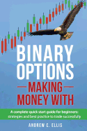 Binary Options: Making Money With: A Complete Quick Start Guide for Beginners: Strategies and Best Practice to Trade Successfully