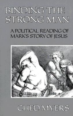Binding the Strong Man: A Political Reading of Mark's Story of Jesus - Myers, Ched, and Berrigan, Daniel (Designer)