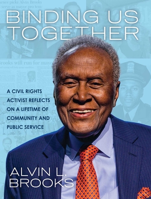 Binding Us Together: A Civil Rights Activist Reflects on a Lifetime of Community and Public Service - Brooks, Alvin