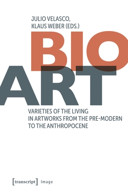 Bio-Art: Varieties of the Living in Artworks from the Pre-Modern to the Anthropocene - Velasco, Julio (Editor), and Weber, Klaus (Editor)