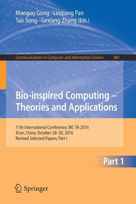 Bio-Inspired Computing - Theories and Applications: 11th International Conference, Bic-Ta 2016, Xi'an, China, October 28-30, 2016, Revised Selected Papers, Part I - Gong, Maoguo (Editor), and Pan, Linqiang (Editor), and Song, Tao (Editor)