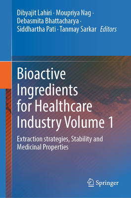 Bioactive Ingredients for Healthcare Industry Volume 1: Extraction Strategies, Stability and Medicinal Properties - Lahiri, Dibyajit (Editor), and Nag, Moupriya (Editor), and Bhattacharya, Debasmita (Editor)