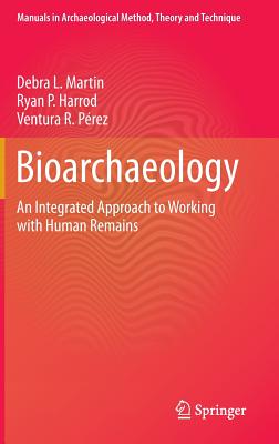 Bioarchaeology: An Integrated Approach to Working with Human Remains - Martin, Debra L, and Harrod, Ryan P, and Prez, Ventura R
