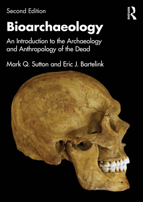 Bioarchaeology: An Introduction to the Archaeology and Anthropology of the Dead - Sutton, Mark Q, and Bartelink, Eric J