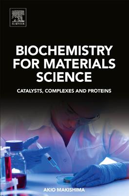 Biochemistry for Materials Science: Catalysts, Complexes and Proteins - Makishima, Akio