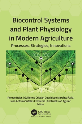 Biocontrol Systems and Plant Physiology in Modern Agriculture: Processes, Strategies, Innovations - Rojas, Romeo (Editor), and Martnez vila, Guillermo Cristian Gua (Editor), and Vidales Contreras, Juan Antonio (Editor)