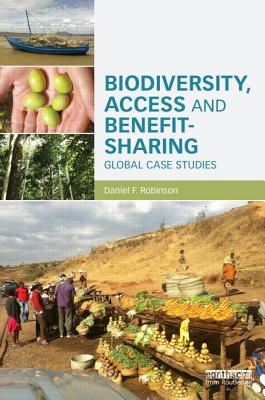 Biodiversity, Access and Benefit-Sharing: Global Case Studies - Robinson, Daniel F.