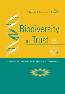 Biodiversity in Trust: Conservation and Use of Plant Genetic Resources in Cgiar Centres - Fuccillo, Dominic (Editor), and Sears, Linda (Editor), and Stapleton, Paul (Editor)