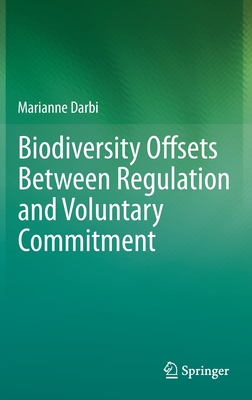 Biodiversity Offsets Between Regulation and Voluntary Commitment: A Typology of Approaches Towards Environmental Compensation and No Net Loss of Biodiversity - Darbi, Marianne