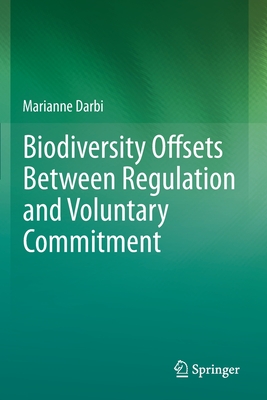 Biodiversity Offsets Between Regulation and Voluntary Commitment: A Typology of Approaches Towards Environmental Compensation and No Net Loss of Biodiversity - Darbi, Marianne