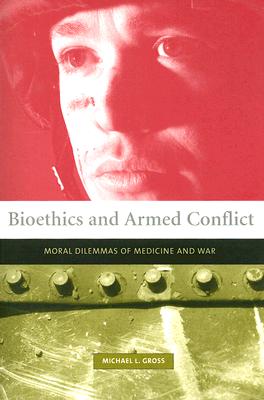 Bioethics and Armed Conflict: Moral Dilemmas of Medicine and War - Gross, Michael